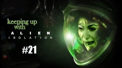 Keeping up with Alien Isolation - Part 21 (Commentary)