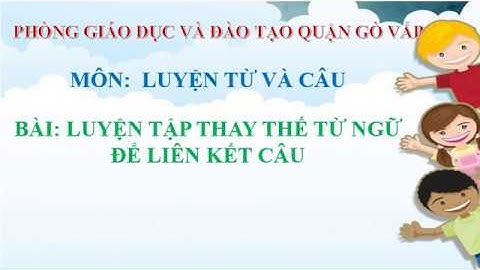 Khối 5 - Tuần 26 - LTVC - Luyện tập thay thế từ ngữ để liên kết câu