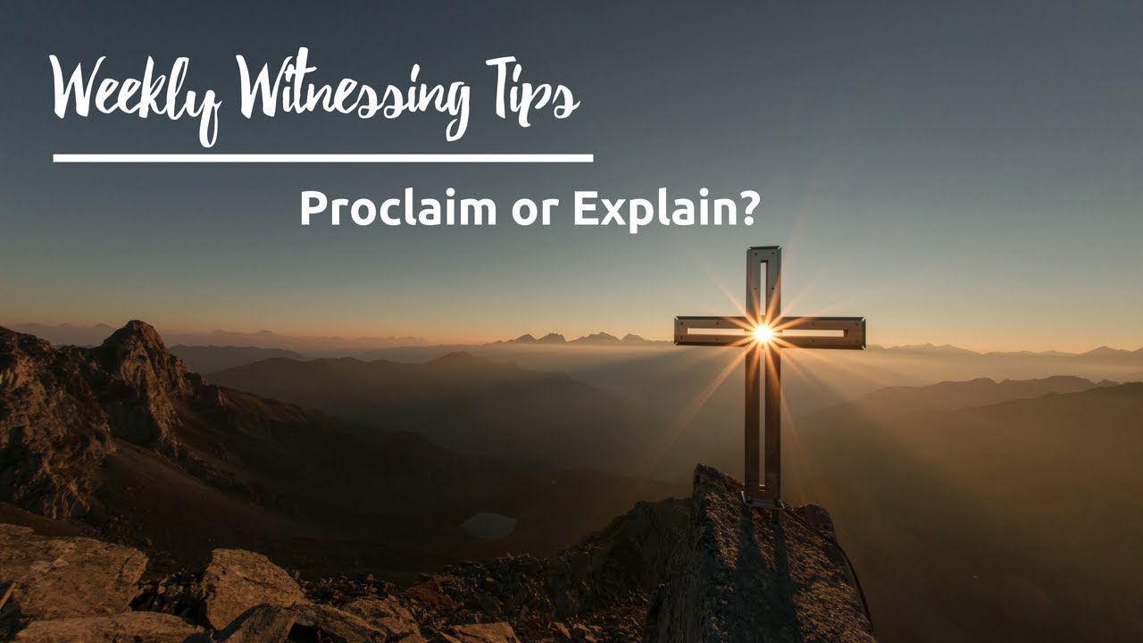 Do You Proclaim Or Explain As You Witness Tips For Witnessing To