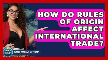 How Do Rules Of Origin Affect International Trade? - World Economy Watchers