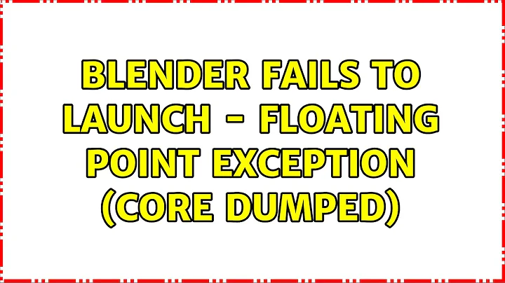 Blender fails to launch - Floating Point Exception (Core Dumped)