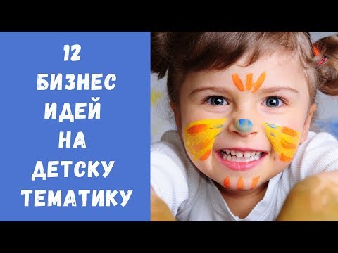 12 БИЗНЕС-ИДЕЙ 2019 года (на детскую тематику)