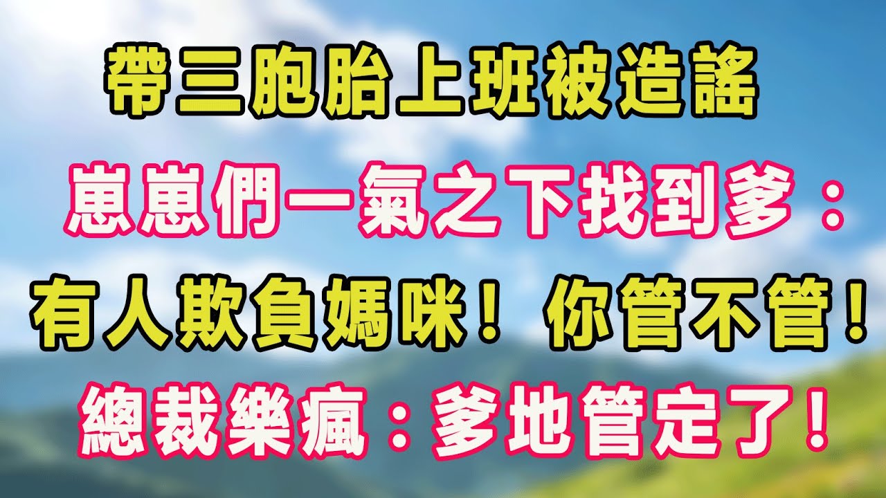 帶三胞胎上班被造謠，崽崽們一氣之下找到爹：有人欺負媽咪！你管不管！總裁樂瘋：爹地管定了！#甜寵 #情感故事 #現代言情 #小説
