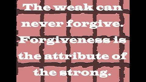 The weak can never forgive  Forgiveness is the attribute of the strong.