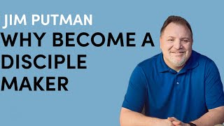 Why Become a Disciple Maker | Jim Putman