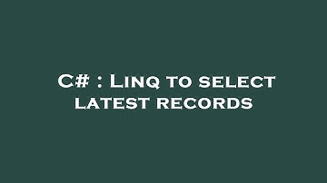 C# : Linq to select latest records