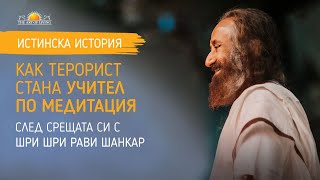 КАК ТЕРОРИСТ СТАНА УЧИТЕЛ ПО МЕДИТАЦИЯ | Шри Шри Рави Шанкар