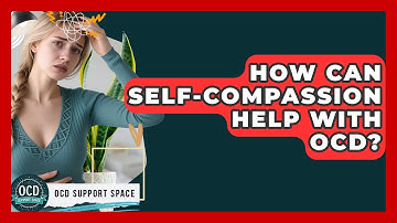 How Can Self-compassion Help With OCD? - OCD Support Space