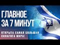 ГЛАВНОЕ ЗА 7 МИНУТ | В Иерусалиме открыта крупнейшая синагога мира | За 30 шекелей в Европу?!