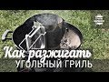 Как разжигать угольный гриль