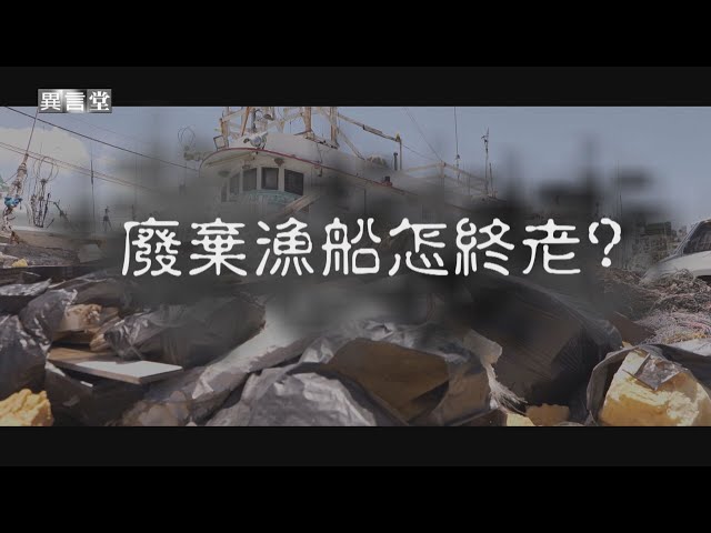【民視異言堂】廢棄漁船怎終老？