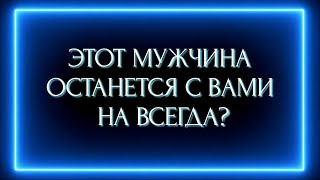 ЭТОТ МУЖЧИНА ОСТАНЕТСЯ С ВАМИ НАВСЕГДА?