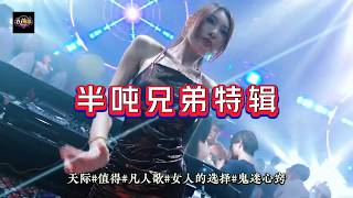DJ海哥Remix《半吨兄弟特辑》天际#值得#凡人歌#女人的选择#鬼迷心窍