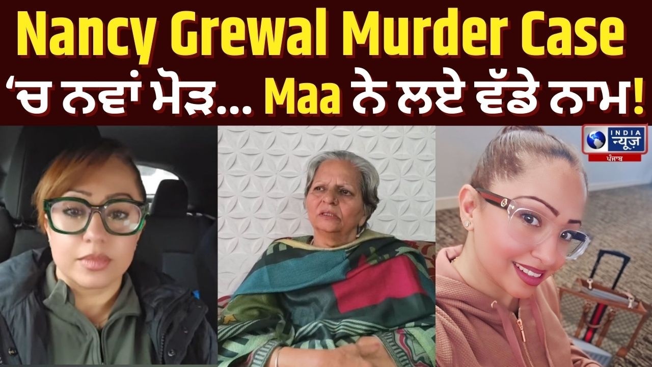 Nancy Grewal ਦੇ ਕਤਲ ਤੋਂ ਬਾਅਦ Maa ਨੇ ਕਿੱਤਾ ਵੱਡਾ Khulasa! | India News Punjab