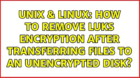 Unix & Linux: How to remove LUKS encryption after transferring files to an unencrypted disk?
