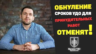 Обнуление Сроков Удо Для Принудительных Работ Отменят