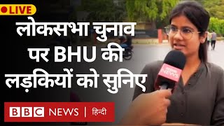 Lok Sabha Election पर Banaras Hindu University की छात्राएं क्या बोल रही हैं? LIVE  (BBC Hindi)