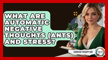 What Are Automatic Negative Thoughts (ANTs) And Stress? - Cognitive Therapy Hub
