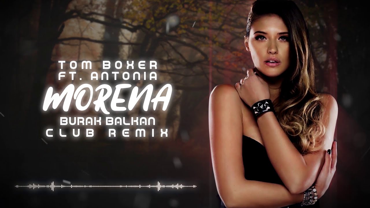 Tom Boxer ft. Antonia - Morena ( Burak Balkan Club Remix ) 2019