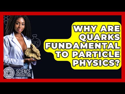 Why Are Quarks Fundamental To Particle Physics? - Science Through Time