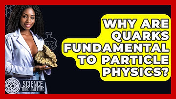 Why Are Quarks Fundamental To Particle Physics? - Science Through Time