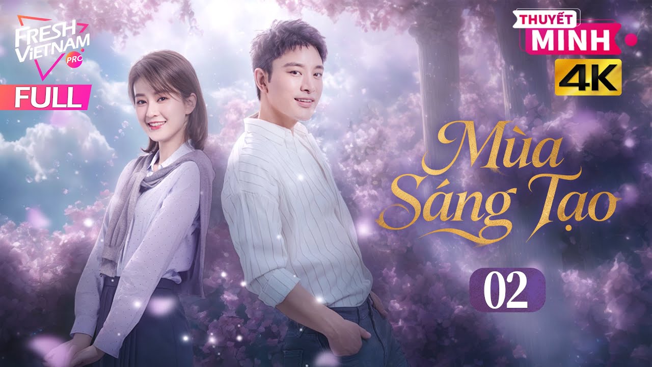 【Thuyết Minh】Mùa Sáng Tạo - Tập 02 | Phim Tình Cảm Tâm Lý Trung Quốc Cực Hay Năm 2026