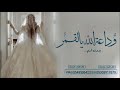 وداعية عروس وداعة الله القمر بدون اسماء زفات وداعية عروس جديد وحصري بدون حقوق اطلب شيلتك الان