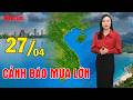 Dự báo thời tiết 27-29/04 | Bắc Bộ đón mưa lớn diện rộng; Cảnh báo mưa dông tại khu vực Nam Bộ