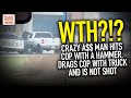 WTH?!? Crazy A$$ Man Hits Cop With A Hammer, Drags Cop With Truck And Is Not Shot