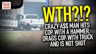 WTH?!? Crazy A$$ Man Hits Cop With A Hammer, Drags Cop With Truck And Is Not Shot