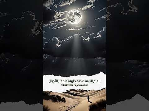العلم النافع صدقة جارية تمتد عبر الأجيال . الشيخ العلامة صالح بن فوزان بن عبد الله الفوزان .