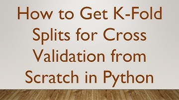 How to Get K-Fold Splits for Cross Validation from Scratch in Python