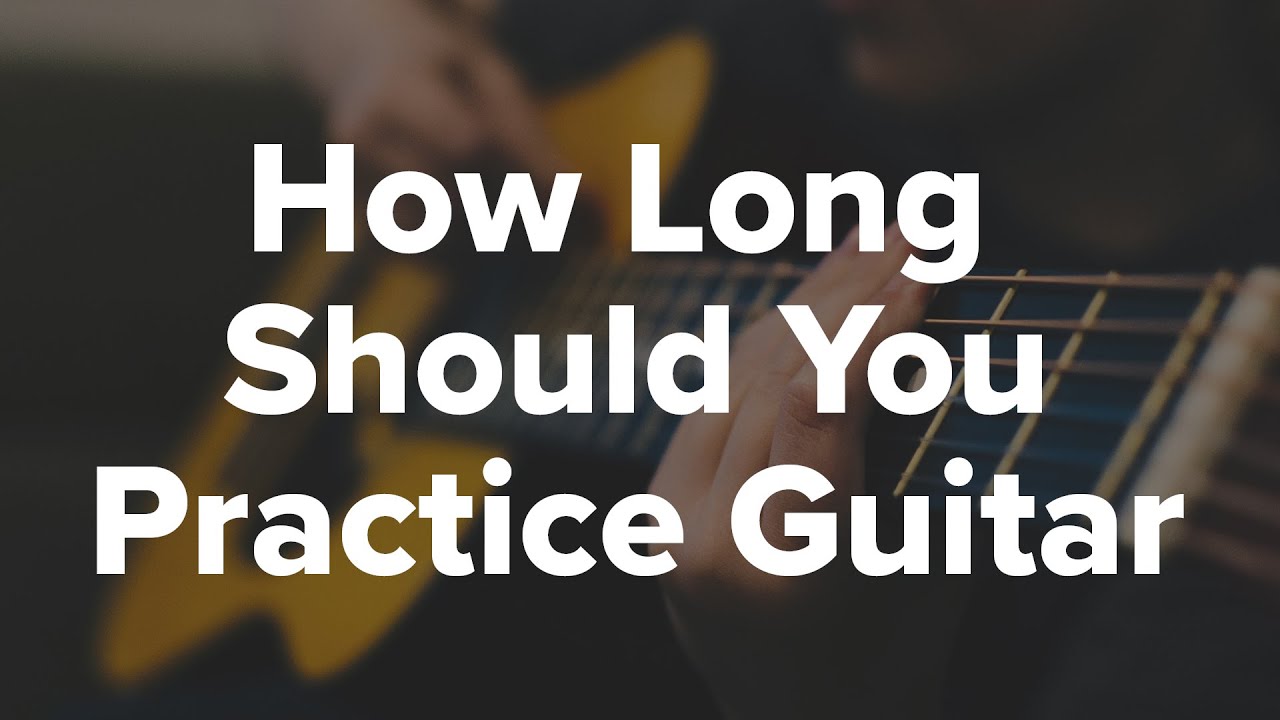 how-long-should-you-practice-guitar-youtube