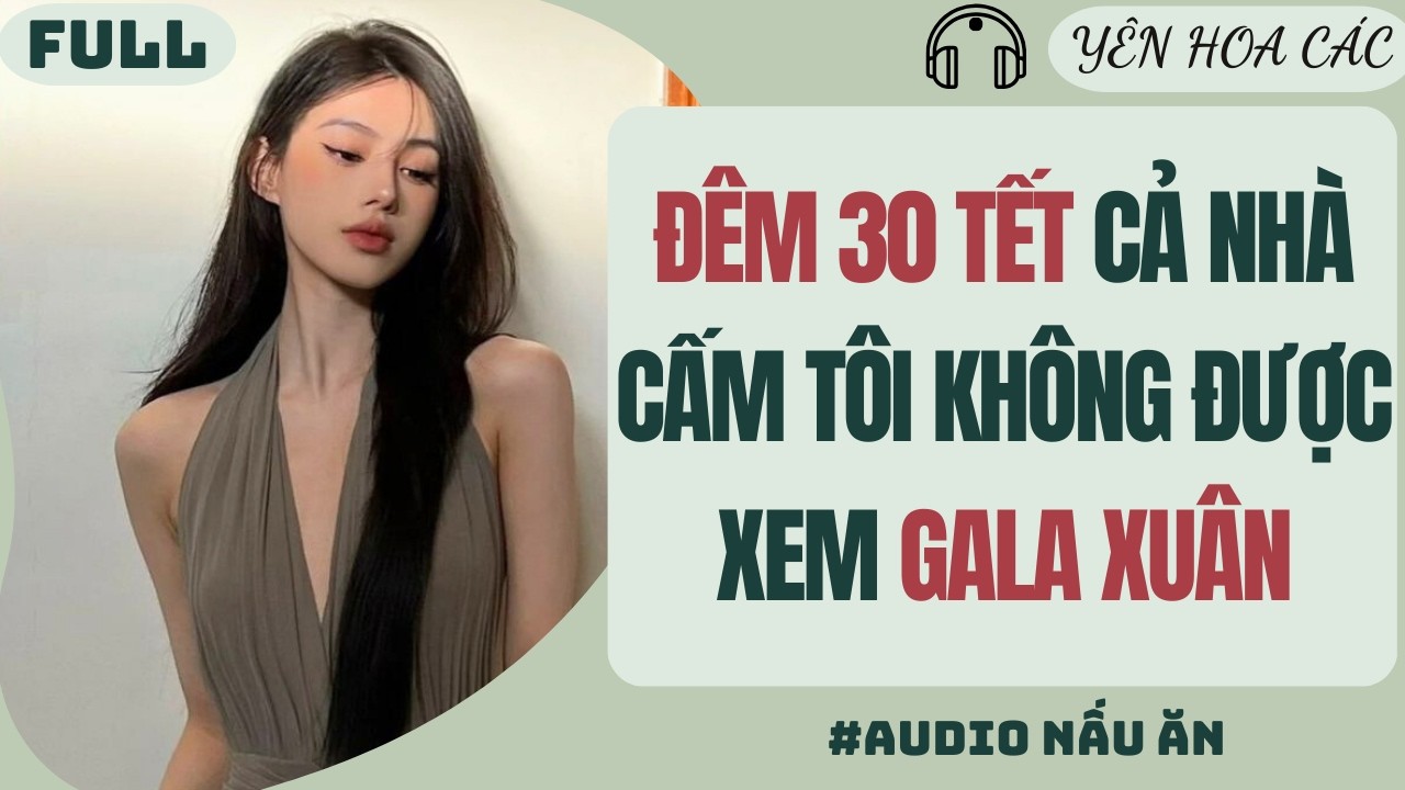 FULL AUDIO | ĐÊM 30 TẾT CẢ NHÀ CẤM TÔI KHÔNG ĐƯỢC XEM GALA XUÂN | Yên Hoa Các #truyenaudio #audio