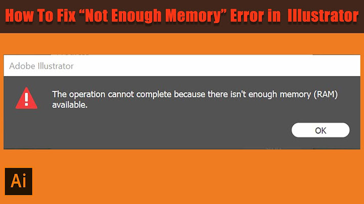 Illustrator báo lỗi there is not enough memory năm 2024