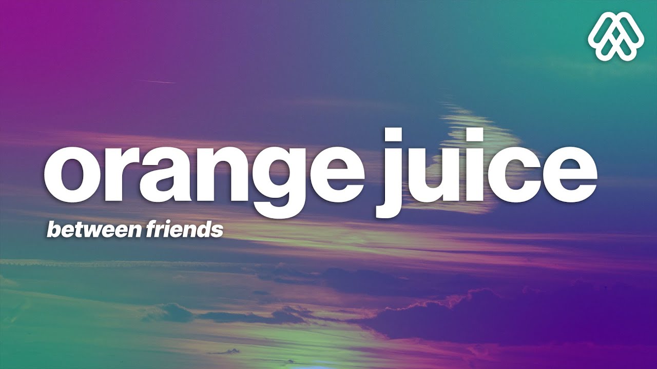 BETWEEN FRIENDS   orange juice Lyrics