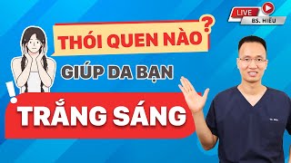 Thói quen nào đang giúp da bạn trắng sáng ...đẹp hơn mỗi ngày | Dr Hiếu