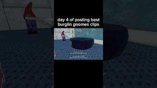 day 4 of posting best burglin gnomes clips