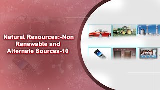 Natural Resources:-Non Renewable and Alternate Sources-10