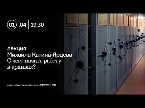 С чего начать работу в архивах? Лекция Михаила Катина-Ярцева