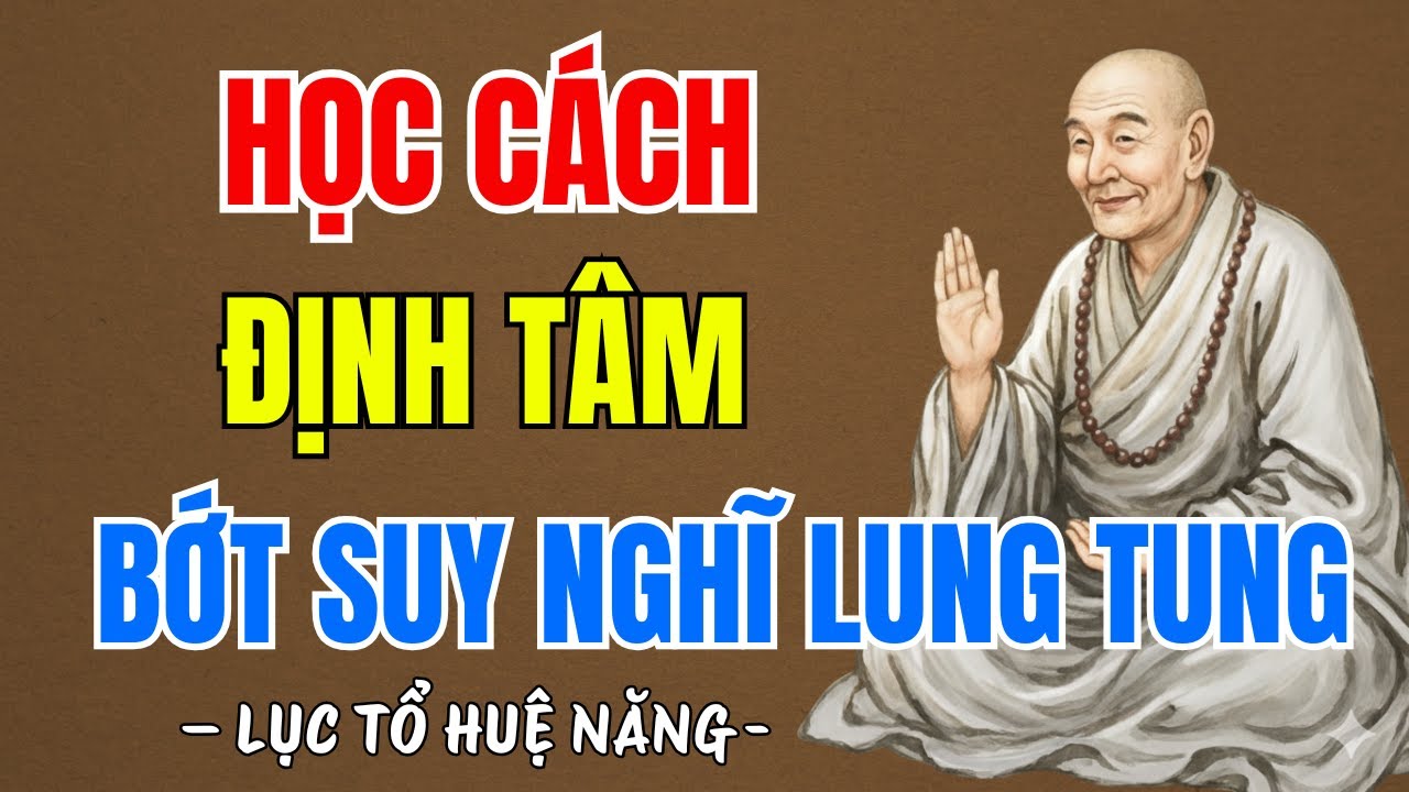 LỤC TỔ HUỆ NĂNG : Học cách định tâm giúp tâm trí tĩnh lặng, bớt suy nghĩ nhiều, nên nghe 1 lần