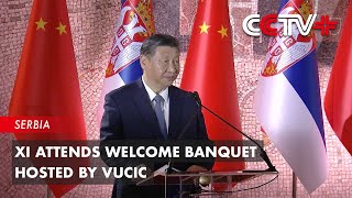 Update: Xi Attends Welcome Banquet Hosted by Vucic