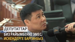 Депутаттар: Биз Раимбекке эмес, Искендерге барганбыз