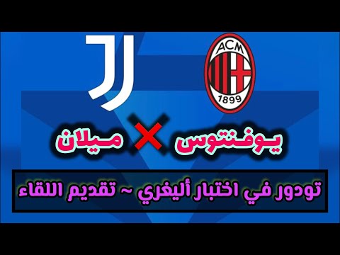 يوفنتوس تودور يستقبل أليغري ميلان في اختبار صعب تقديم اللقاء