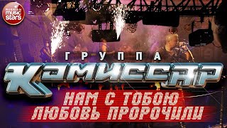 Группа КОМИССАР ✮ НАМ С ТОБОЮ ЛЮБОВЬ ПРОРОЧИЛИ ✮