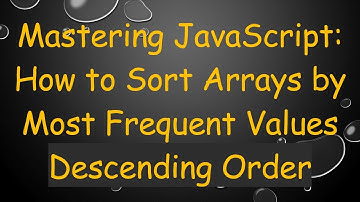 Mastering JavaScript: How to Sort Arrays by Most Frequent Values Descending Order
