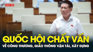 TRỰC TIẾP: QUỐC HỘI CHẤT VẤN VỀ CÔNG THƯƠNG, GIAO THÔNG VẬN TẢI, XÂY DỰNG, TÀI NGUYÊN VÀ MÔI TRƯỜNG