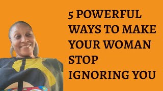 5 Powerful Ways To Make A Woman Stop Ignoring You (WOMEN WEAKNESS)
