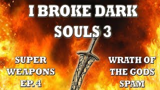 I BROKE DARK SOULS 3 - Super Weapons Ep. 4 (WRATH OF THE GODS SPAM)