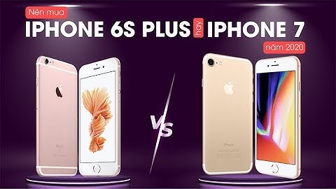 Iphone 6s plus với ip 7 cái nào tốt hơn năm 2024